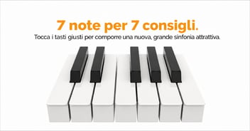 7 note per 7 consigli. Tocca i tasti giusti per comporre una nuova, grande sinfonia attrattiva.