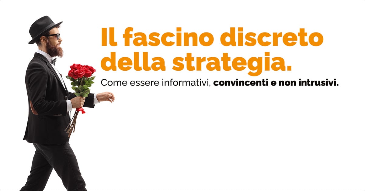 Il fascino discreto della strategia. Come essere informativi, convincenti e non intrusivi.